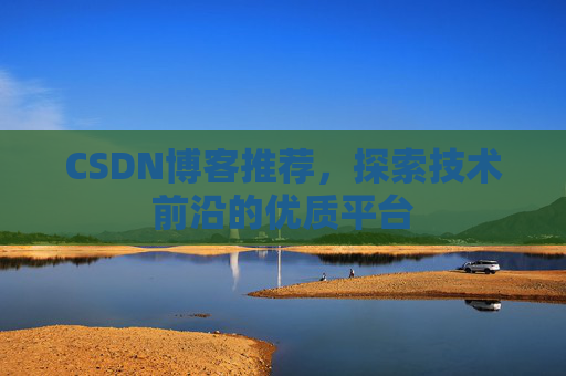 CSDN博客推荐,探索技术前沿的优质平台